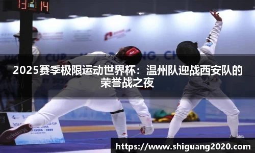 2025赛季极限运动世界杯：温州队迎战西安队的荣誉战之夜