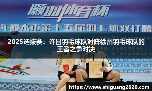 2025选拔赛：许昌羽毛球队对阵徐州羽毛球队的王者之争对决