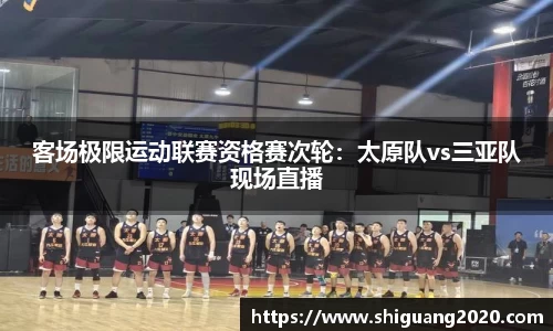 客场极限运动联赛资格赛次轮：太原队vs三亚队现场直播