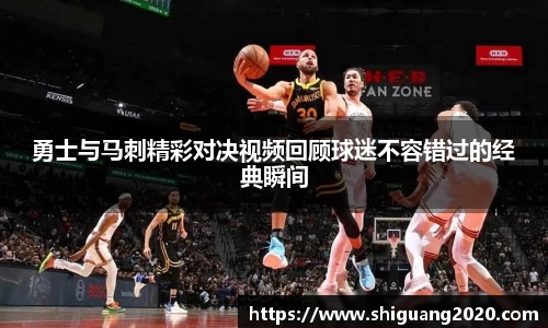 勇士与马刺精彩对决视频回顾球迷不容错过的经典瞬间