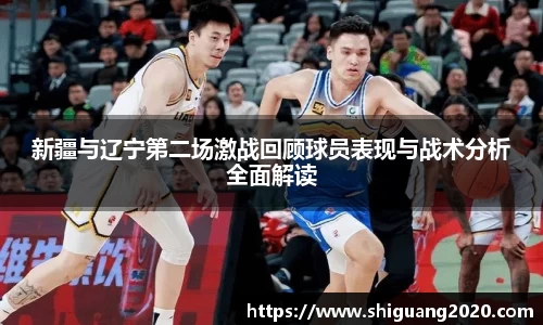 新疆与辽宁第二场激战回顾球员表现与战术分析全面解读