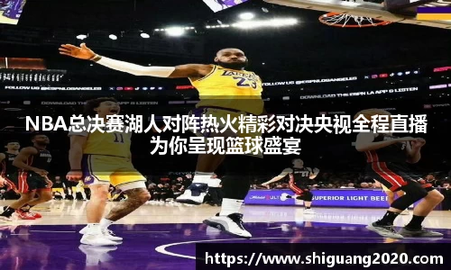 NBA总决赛湖人对阵热火精彩对决央视全程直播为你呈现篮球盛宴