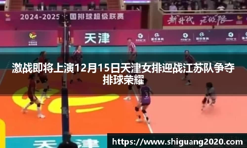 激战即将上演12月15日天津女排迎战江苏队争夺排球荣耀